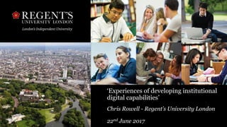 ‘Experiences of developing institutional
digital capabilities’
Chris Rowell - Regent’s University London
22nd June 2017
 