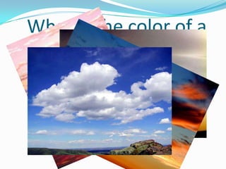 What is the color of a
       cloud?
 
