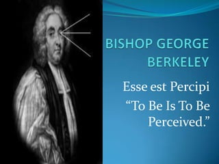 Esse est Percipi
“To Be Is To Be
    Perceived.”
 
