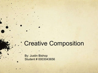 Creative Composition
By: Justin Bishop
Student # 0003043656
 