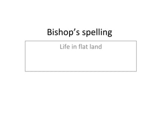 Bishop’s spelling Life in flat land 