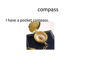 compass I have a pocket compass. 