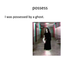 possess I was possessed by a ghost. 