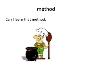 method Can I learn that method. 