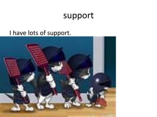support I have lots of support. 
