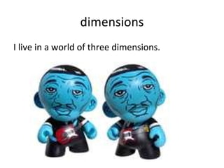 dimensions I live in a world of three dimensions. 