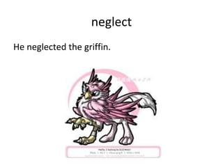 neglect He neglected the griffin. 