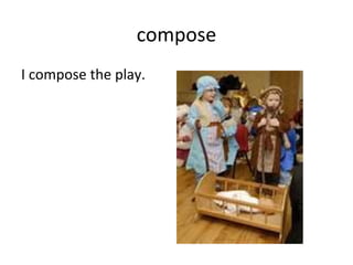 compose I compose the play. 