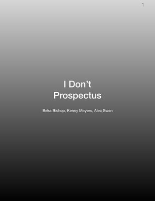 I Don’t
Prospectus
Beka Bishop, Kenny Meyers, Alec Swan
1
 