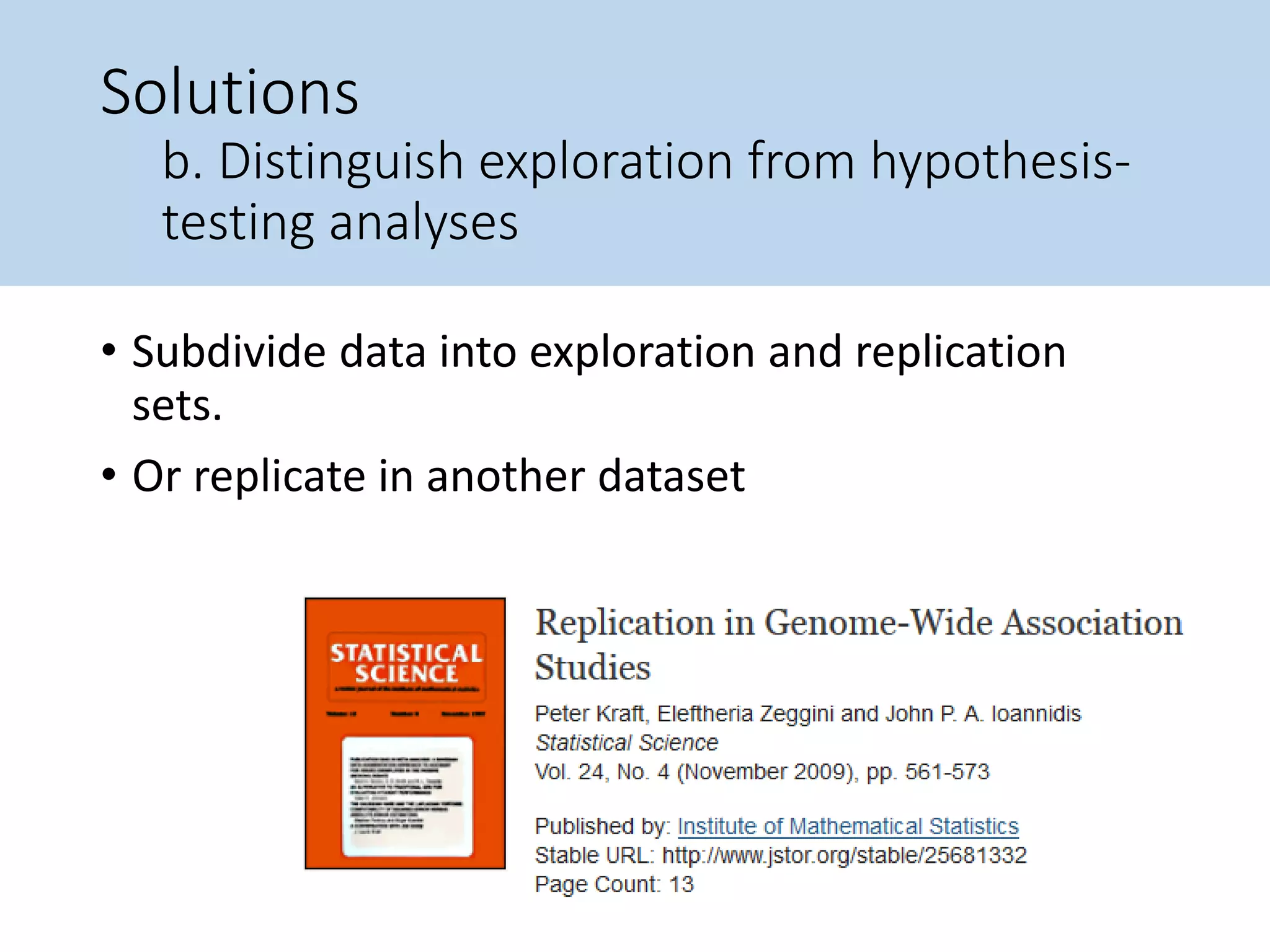 Solutions
b. Distinguish exploration from hypothesis-
testing analyses
• Subdivide data into exploration and replication
sets.
• Or replicate in another dataset
 