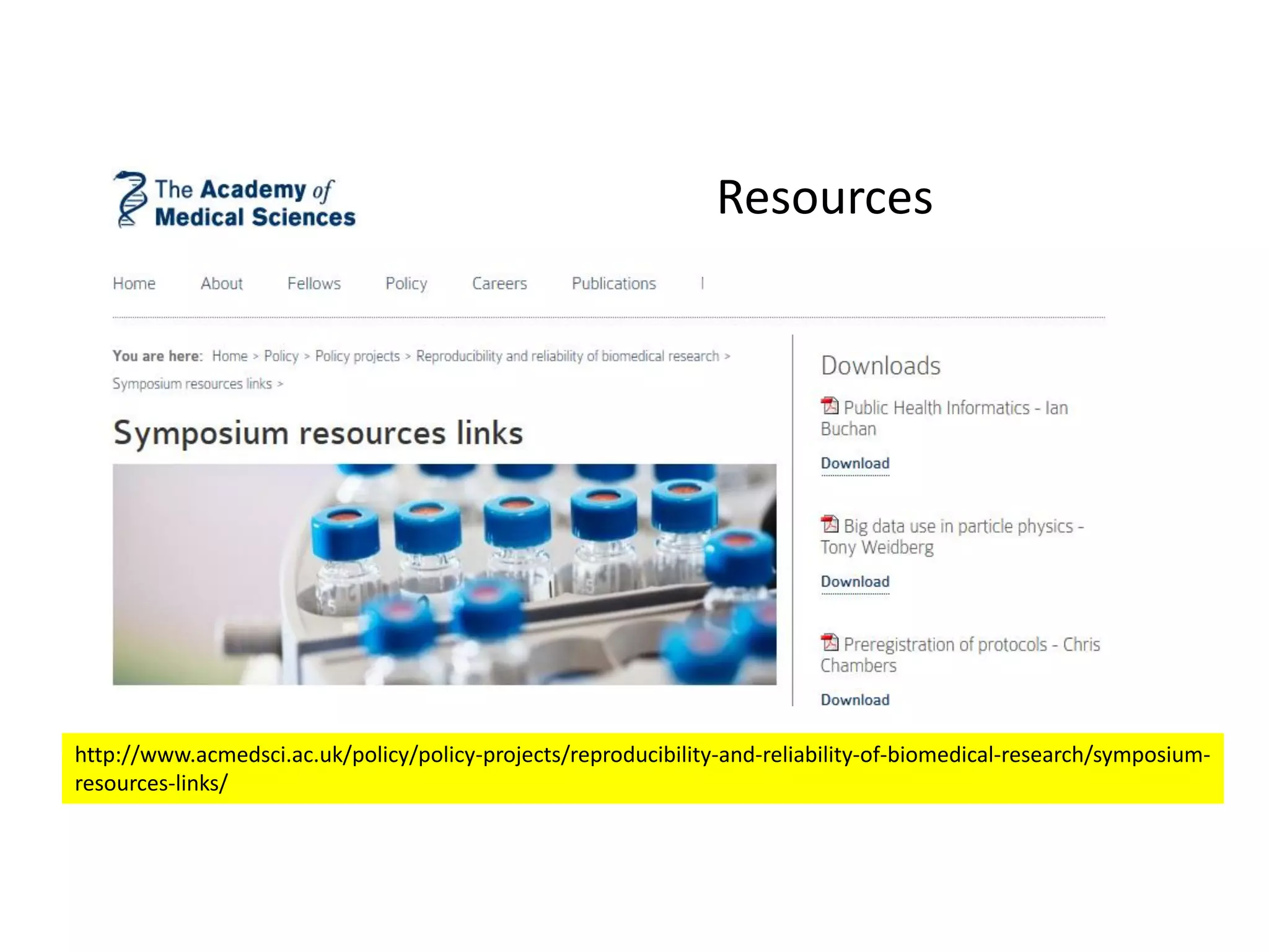 http://www.acmedsci.ac.uk/policy/policy-projects/reproducibility-and-reliability-of-biomedical-research/symposium-
resources-links/
Resources
 