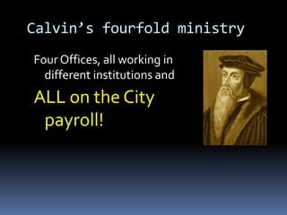 Calvin’s fourfold ministry
Four Offices, all working in
  different institutions and
ALL on the City
 payroll!
 