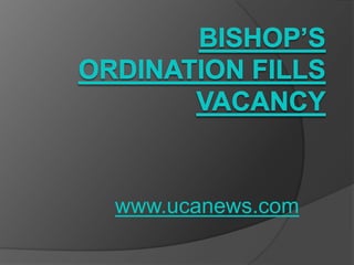 Bishop’s ordination fills vacancy www.ucanews.com 