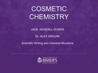 JADE KENDALL-DUMAS
Dr. ALEX DROUIN
Scientific Writing and chemical litturature
COSMETIC
CHEMISTRY
 