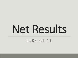 Net Results
LUKE 5:1-11
 
