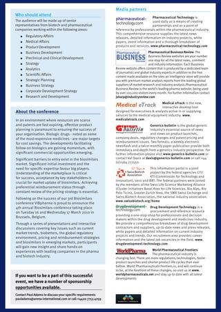 Media partners
Who should attend                                                                    Pharmaceutical technology is
The audience will be made up of senior                                               used daily as a means of creating
representatives from biotech and pharmaceutical                                      partnerships and as a point of
companies working within the following areas:               reference by professionals within the pharmaceutical industry.
                                                            This comprehensive resource supplies the latest news
   ●   Regulatory Affairs                                   releases, detailed information on industry projects, white
   ●   Medical Affairs                                      papers, event information and a thorough breakdown of
   ●   Product Development                                  products and services. www.pharmaceutical-technology.com

   ●   Business Development                                                         Pharmaceutical Business review. The
                                                                                    Business Review websites are your number
   ●   Preclinical and Clinical Development
                                                                                    one stop for all the latest news, comment
   ●   Strategy                                                                     and industry information. Each Business
   ●   Analytics                                            Review website offers content that is produced by a dedicated team
                                                            of journalists and global industry experts.In addition to the free
   ●   Scientific Affairs
                                                            content made available on the sites an intelligence store will provide
   ●   Strategic Planning                                   you with premium market analysis reports from the leading global
   ●   Business Strategy                                    suppliers of market research and industry analysis.Pharmaceutical
                                                            Business Review is the world's leading pharma website, being used
   ●   Corporate Development Strategy                       by over 100,000 visitors every month. For further information contact
   ●   Research and Development                             jsharp@industryreview.com
                                                                                          Medical etrack is the new,
                                                                                          interactive desktop tool
About the conference                                        designed for executives & analysts active in or supplying
                                                            services to the medical equipment industry. www.
In an environment where resources are scarce                medicaletrack.com
and patents are fast expiring, effective product                                   Generics bulletin is the global generic
planning is paramount to ensuring the success of                                   industry’s essential source of news
your organisation. Biologic drugs - noted as some                                  and views on product launches,
of the most-expensive medicines - are major targets         company deals, regulatory changes and patent pricing and
for cost savings. The developments facilitating             reimbursement issues. Two formats: a weekly electronic
                                                            newsflash and a twice-monthly paper publication provide both
follow-on biologics are gaining momentum, with
                                                            immediacy and depth from a generics industry perspective. For
significant commercial opportunities emerging.              further information please visit www.generics-bulletin.com or
Significant barriers to entry exist in the biosimilars      contact Val Davis at davis@generics-bulletin.com or call +44
                                                            (0)1564 777550.
market. Significant initial investment and the
need for specific expertise favour big players.                                     This information portal is a joint
Understanding of the marketplace is critical                                        project by the federal agencies CTI/
for success, acceptance by key stakeholders is                                      KTI (Commission for Technology and
                                                            Innovation), seco and BBT. The federal partners were joined
crucial for market uptake of biosimilars. Achieving
                                                            by the members of the Swss Life Science Marketing Alliance
preferential reimbursement status through                   (Cluster Initiatives Basel Area for Life Sciences, Bio Alps, Bio
constant review of the pricing strategy is essential.       Polo Ticino, Greater Zurich Area, the SWX Swiss Exchange and
                                                            Swiss Biotech Association, the national industry association.
Following on the success of our 3rd Biosimilars
                                                            www.swissbiotech.org/home
conference VIBpharma is proud to announce the
4th annual Biosimilars conference taking place                                     Drug Development technology is a
on Tuesday 16 and Wednesday 17 March 2010 in                                       procurement and reference resource
                                                            providing a one-stop-shop for professionals and decision
Brussels, Belgium.
                                                            makers within the drug development and medicines industry.
Through a series of presentations and interactive           We provide a comprehensive breakdown of drug development
discussions covering key issues such as current             contractors and suppliers, up-to-date news and press releases,
market trends, biobetters, the global regulatory            white papers and detailed information on current industry
                                                            projects and trends. Our recruitment area provides career
environment, pricing and reimbursement strategies
                                                            information and the latest job vacancies in the field. www.
and biosimilars in emerging markets, participants           drugdevelopment-technology.com
will gain new insight and share hands-on
experiences with leading companies in the pharma                                        World Pharmaceutical Frontiers
                                                                                        The pharmaceutical industry is
                                                             World Pharmaceutical Frontiers   www.worldpharmaceuticals.net


and biotech industry.
                                                            changing fast. There are more regulations, technologies, faster
                                                            product launches and shorter product life cycles than ever
                                                            before. World Pharmaceuticals frontiers is, and will continue
                                                            to be, at the forefront of these changes, so visit us at www.
If you want to be a part of this successful                 worldpharmaceuticals.net and stay up to date with all latest
                                                            developments
event, we have a number of sponsorship
opportunities available.
Contact Paul Adams to discuss your specific requirements
pauladams@arena-international.com or call +4420 7753 4259
 