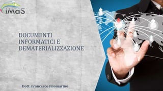DOCUMENTI
INFORMATICI E
DEMATERIALIZZAZIONE
Dott. Francesco Filomarino
 