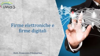 Firme elettroniche e
firme digitali
Dott. Francesco Filomarino
 