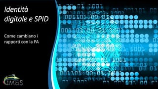 Identità
digitale e SPID
Come cambiano i
rapporti con la PA
 