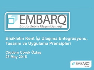 Bisikletin Kent İçi Ulaşıma Entegrasyonu,
Tasarım ve Uygulama Prensipleri
Çiğdem Çörek Öztaş
28 May 2015
 