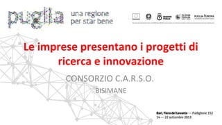 Le imprese presentano i progetti di
ricerca e innovazione
CONSORZIO C.A.R.S.O.
BISIMANE
 
