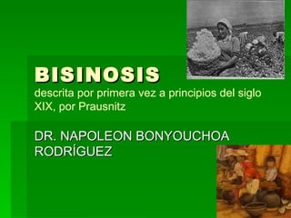 BISINOSIS
descrita por primera vez a principios del siglo
XIX, por Prausnitz

DR. NAPOLEON BONYOUCHOA
RODRÍGUEZ
 