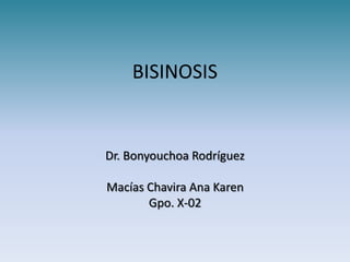 BISINOSIS


Dr. Bonyouchoa Rodríguez

Macías Chavira Ana Karen
       Gpo. X-02
 