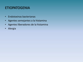 ETIOPATOGENIA

•   Endotoxinas bacterianas
•   Agentes semejantes a la histamina
•   Agentes liberadores de la histamina
•   Alergia
 
