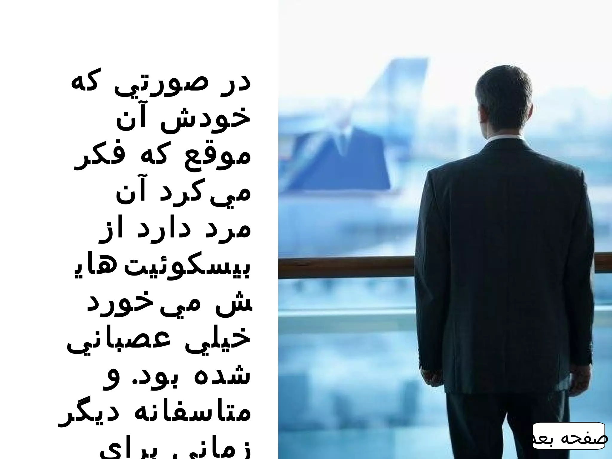 ‫در صورتي که‬
    ‫خودش آن‬
 ‫موقع که فکر‬
    ‫م ي ‌کرد آن‬
   ‫مرد دارد از‬
 ‫بيسکوئي ت ‌هاي‬
  ‫ش م ي ‌خورد‬
‫خيلي عصباني‬
   ‫شده بود. و‬
‫متاسفانه ديگر‬
                  ‫صفحه بعد‬
   ‫زماني براي‬
 