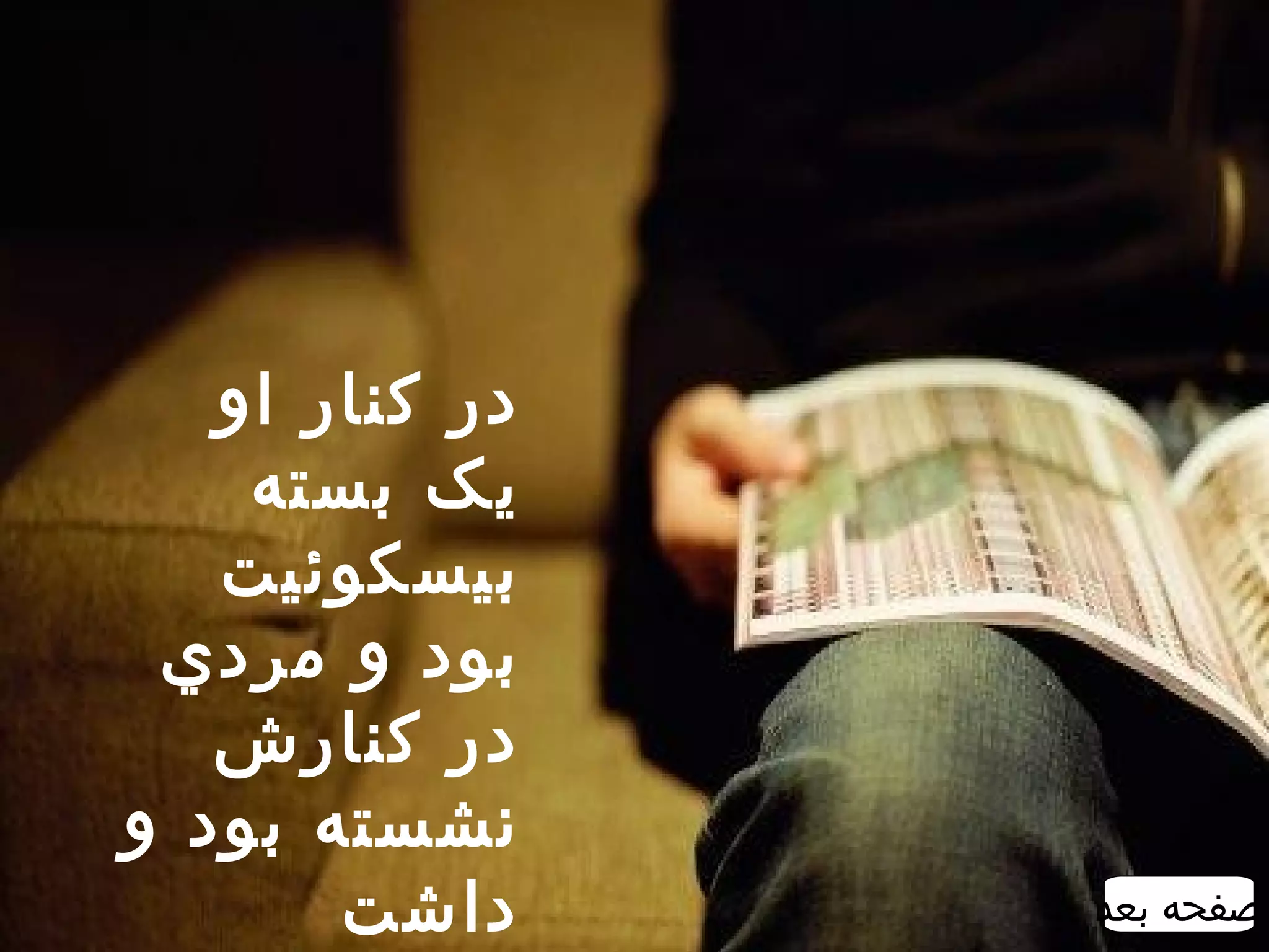 ‫در کنار او‬
    ‫يک بسته‬
   ‫بيسکوئيت‬
 ‫بود و مردي‬
   ‫در کنارش‬
‫نشسته بود و‬
       ‫داشت‬     ‫صفحه بعد‬
 