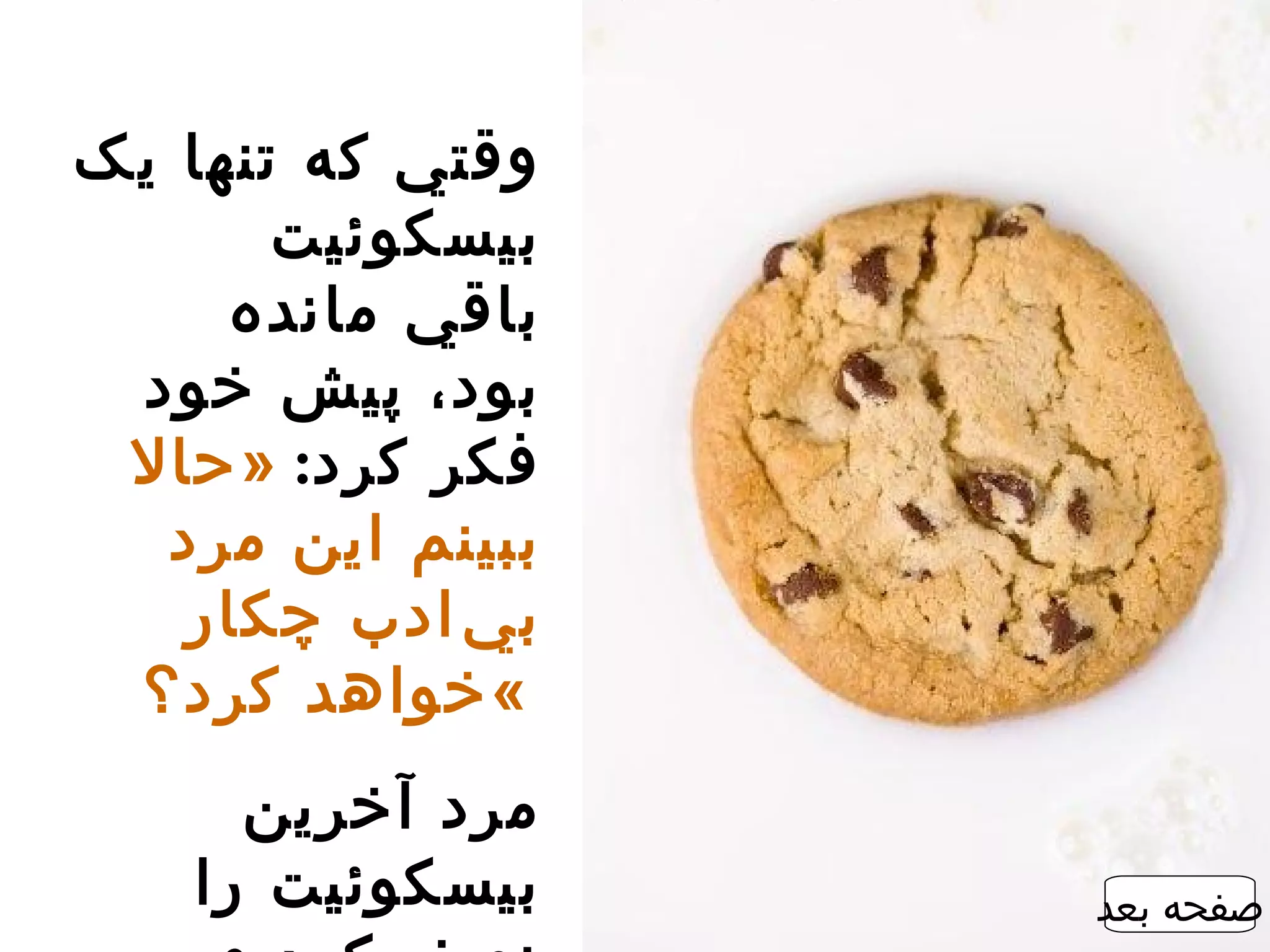 ‫وقتي که تنها يک‬
       ‫بيسکوئيت‬
     ‫باقي مانده‬
 ‫بود، پيش خود‬
 ‫فکر کرد: » حال‬
  ‫ببينم اين مرد‬
   ‫ب ي ‌ادب چکار‬
 ‫«خواهد کرد؟‬
      ‫مرد آخرين‬
    ‫بيسکوئيت را‬    ‫صفحه بعد‬
 