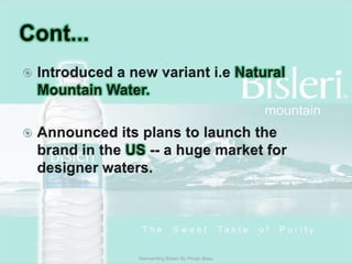Cont...Introduced a new variant i.eNatural Mountain Water. Announced its plans to launch the brand in the US -- a huge market for designer waters. Reinventing Bisleri By Pinaki Basu