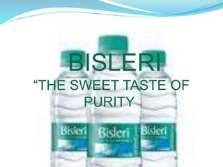 BISLERI
“THE SWEET TASTE OF
PURITY”
 