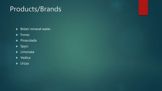 Products/Brands
 Bisleri mineral water.
 Fonzo
 Pinacolada
 Spyci
 Limonata
 Vedica
 Urzza
 