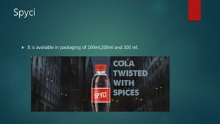 Spyci
 It is available in packaging of 100ml,200ml and 300 ml.
 