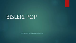 BISLERI POP
PRESENTED BY- ARPAL DAGADE
 
