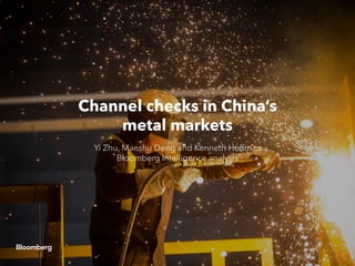 Channel checks in China’s
metal markets
Yi Zhu, Manshu Deng and Kenneth Hoffman
Bloomberg Intelligence analysts
 