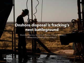 Onshore disposal is fracking’s
next battleground
Brandon Barnes, Vincent G Piazza, Cheryl Wilson
Bloomberg Intelligence analysts
 