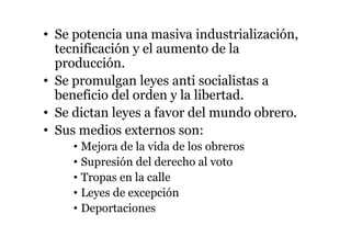 • Se potencia una masiva industrialización,
tecnificación y el aumento de la
producción.
• Se promulgan leyes anti socialistas a
beneficio del orden y la libertad.
• Se dictan leyes a favor del mundo obrero.
• Sus medios externos son:
• Mejora de la vida de los obreros
• Supresión del derecho al voto
• Tropas en la calle
• Leyes de excepción
• Deportaciones
 