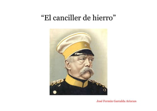 “El canciller de hierro”
José Fermín Garralda Arizcun
 