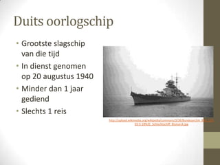 Duits oorlogschip
• Grootste slagschip
  van die tijd
• In dienst genomen
  op 20 augustus 1940
• Minder dan 1 jaar
  gediend
• Slechts 1 reis
                        http://upload.wikimedia.org/wikipedia/commons/3/36/Bundesarchiv_Bild_193-
                                           03-5-18%2C_Schlachtschiff_Bismarck.jpg
 