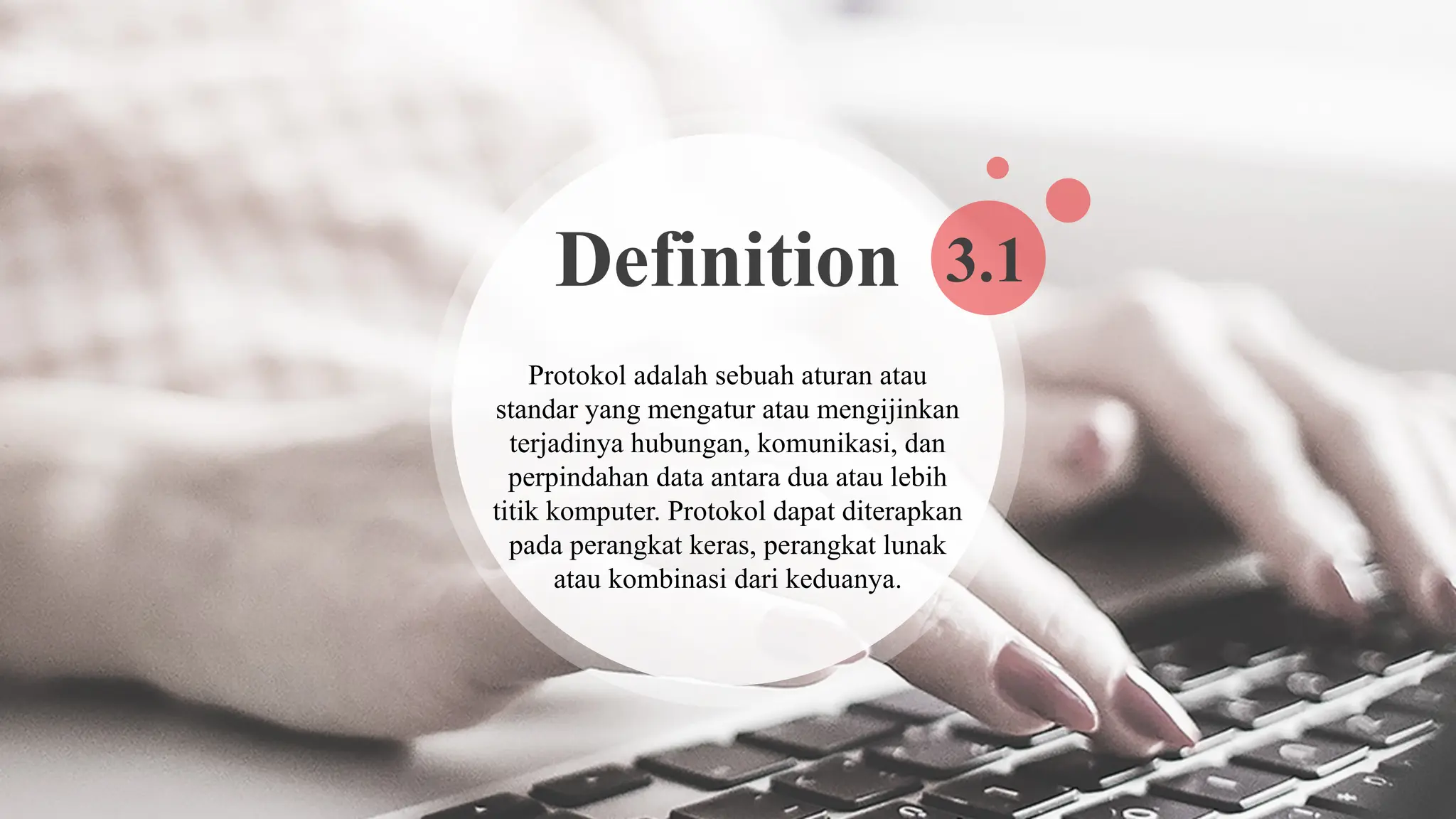 Definition
Protokol adalah sebuah aturan atau
standar yang mengatur atau mengijinkan
terjadinya hubungan, komunikasi, dan
perpindahan data antara dua atau lebih
titik komputer. Protokol dapat diterapkan
pada perangkat keras, perangkat lunak
atau kombinasi dari keduanya.
3.1
 