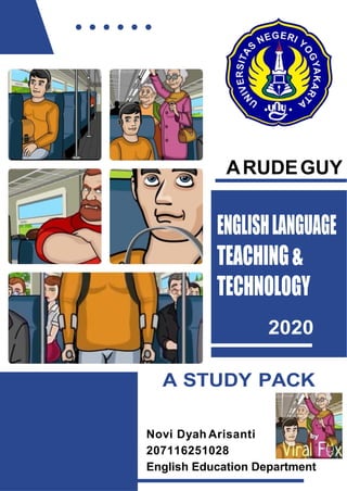 ARUDEGUY
ENGLISHLANGUAGE
TEACHING&
TECHNOLOGY
2020
A STUDY PACK
Novi Dyah Arisanti
207116251028
English Education Department
 