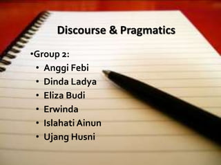 Discourse & Pragmatics
•Group 2:
• Anggi Febi
• Dinda Ladya
• Eliza Budi
• Erwinda
• Islahati Ainun
• Ujang Husni
 