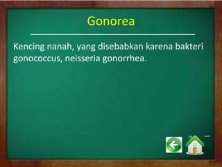 Gonorea
Kencing nanah, yang disebabkan karena bakteri
gonococcus, neisseria gonorrhea.
 