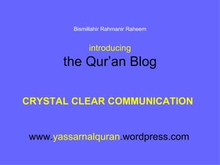 Bismillahir Rahmanir Raheem introducing the Qur’an Blog CRYSTAL CLEAR COMMUNICATION   www. yassarnalquran .wordpress.com 