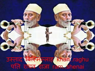 उमताद बिस्मिल्लाह khan..raghu
पनत राघव राजा ram..shenai
उमताद बिस्मिल्लाह khan..raghu
पनत राघव राजा ram..shenai
 