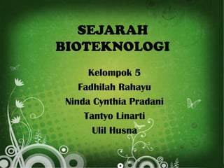 SEJARAH
BIOTEKNOLOGI
Kelompok 5
Fadhilah Rahayu
Ninda Cynthia Pradani
Tantyo Linarti
Ulil Husna

 