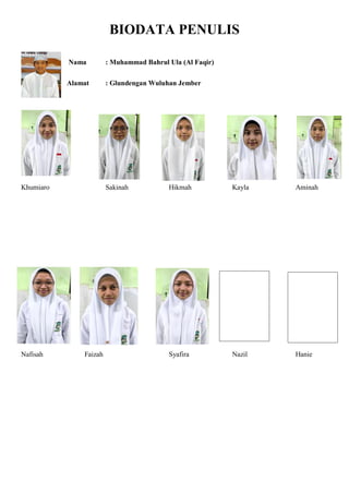 BIODATA PENULIS
Nama : Muhammad Bahrul Ula (Al Faqir)
Alamat : Glundengan Wuluhan Jember
Khumiaro Sakinah Hikmah Kayla Aminah
Nafisah Faizah Syafira Nazil Hanie
 