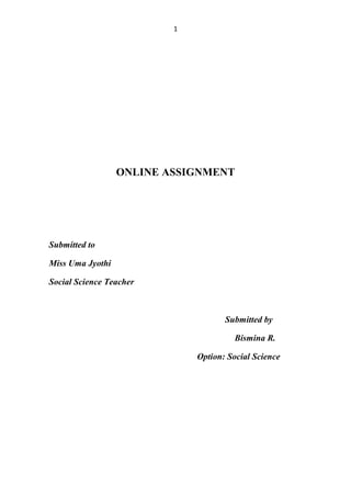 1 
ONLINE ASSIGNMENT 
Submitted to 
Miss Uma Jyothi 
Social Science Teacher 
Submitted by 
Bismina R. 
Option: Social Science 
 